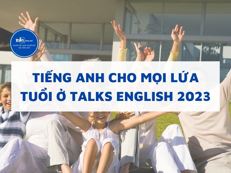 tieng-anh-cho-moi-lua-tuoi-talks-english-2023